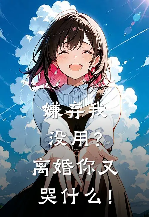 嫌弃我没用？离婚你又哭什么！