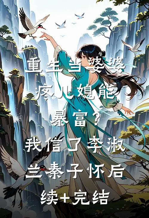 重生当婆婆：疼儿媳能暴富？我信了李淑兰秦子怀后续+完结