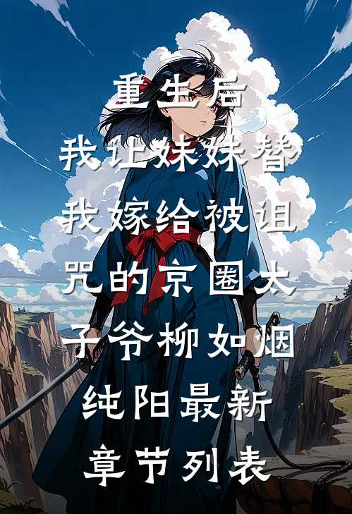 重生后，我让妹妹替我嫁给被诅咒的京圈太子爷柳如烟纯阳最新章节列表