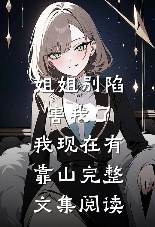 姐姐别陷害我了，我现在有靠山完整文集阅读
