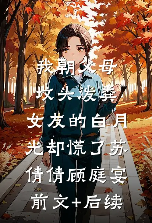 我朝父母坟头泼粪，女友的白月光却慌了苏倩倩顾庭宴前文+后续