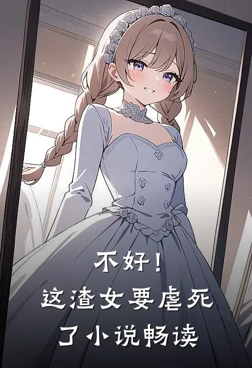 不好！这渣女要虐死了小说畅读