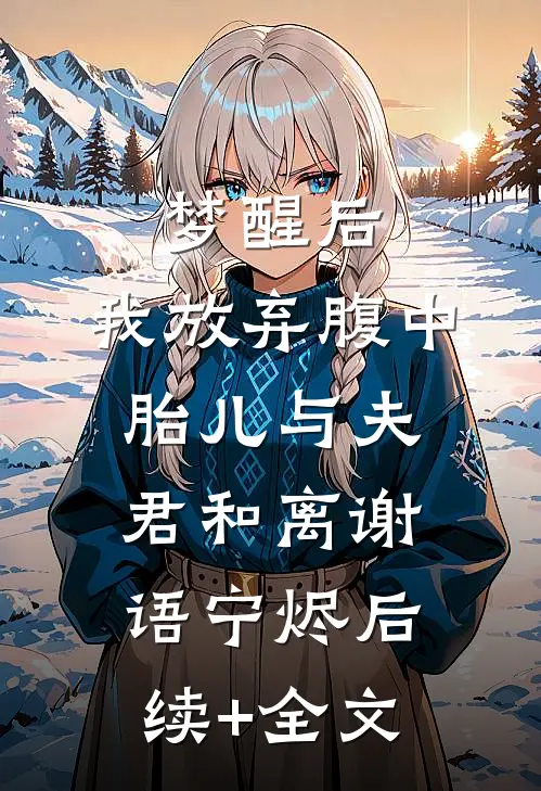 梦醒后，我放弃腹中胎儿与夫君和离谢语宁烬后续+全文