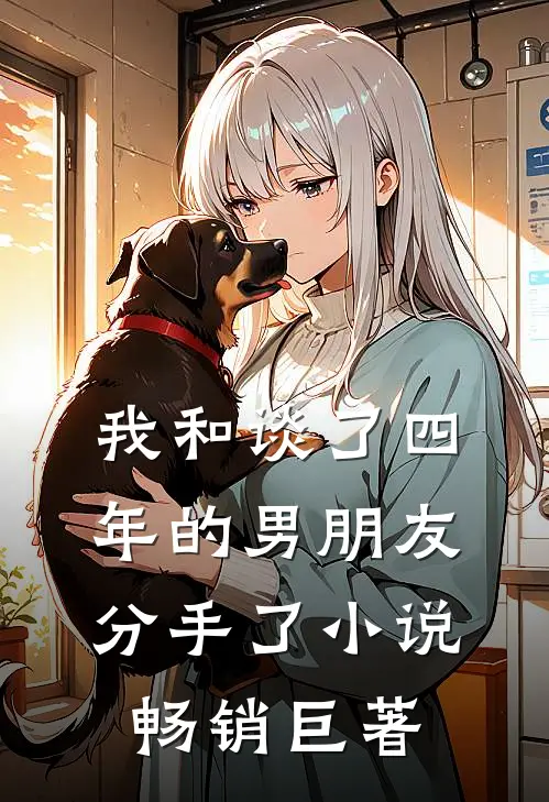 我和谈了四年的男朋友分手了小说畅销巨著
