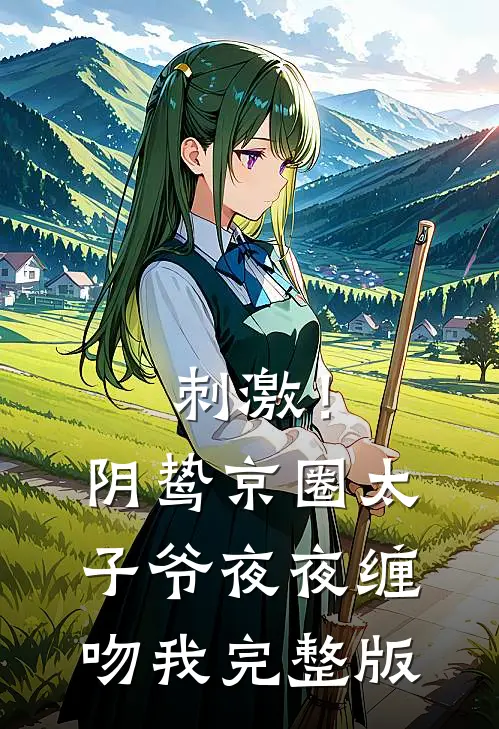 刺激！阴鸷京圈太子爷夜夜缠吻我完整版