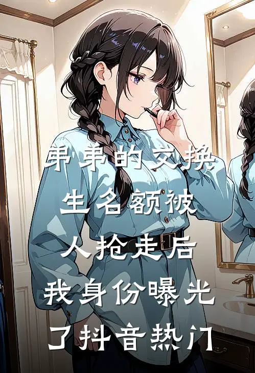 弟弟的交换生名额被人抢走后，我身份曝光了抖音热门