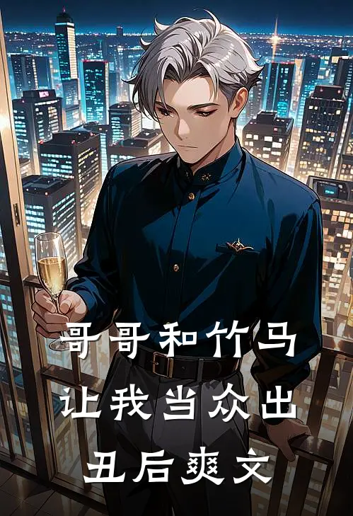 哥哥和竹马让我当众出丑后爽文