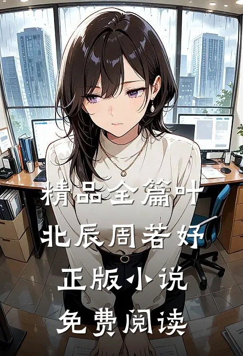 精品全篇叶北辰周若妤正版小说免费阅读