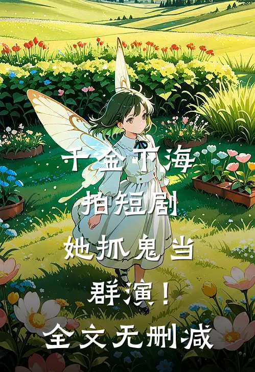 千金下海拍短剧，她抓鬼当群演！全文无删减