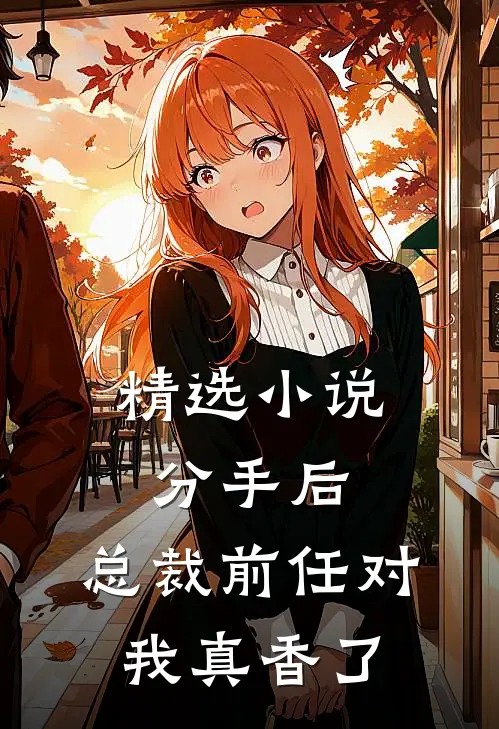 精选小说分手后，总裁前任对我真香了
