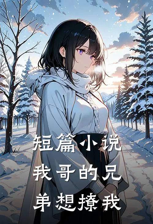 短篇小说我哥的兄弟想撩我