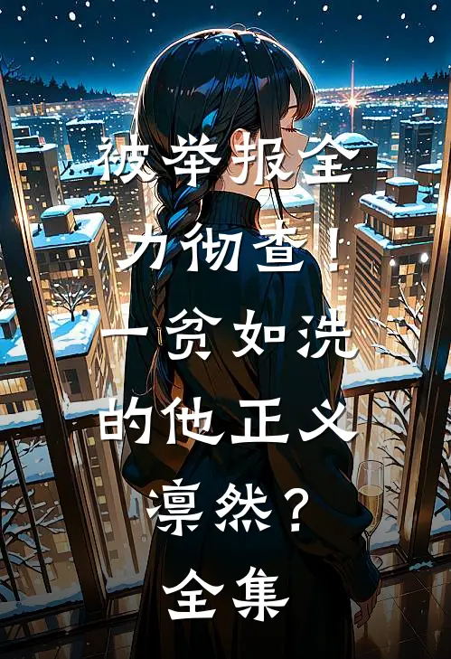 被举报全力彻查！一贫如洗的他正义凛然？ 全集