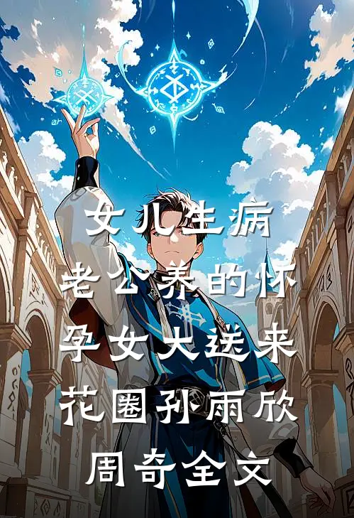 女儿生病，老公养的怀孕女大送来花圈孙雨欣周奇全文