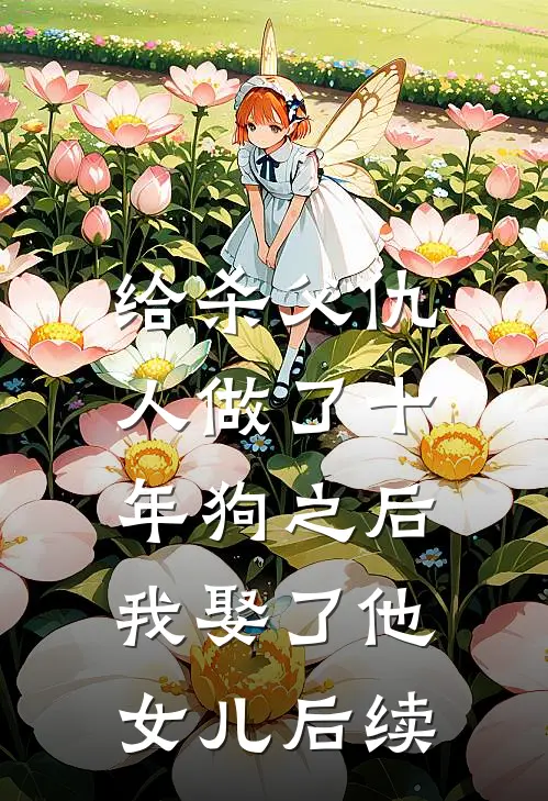 给杀父仇人做了十年狗之后，我娶了他女儿后续