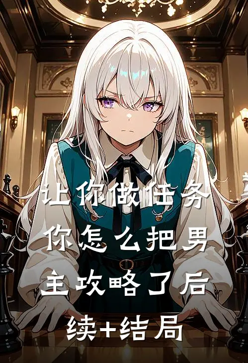 让你做任务，你怎么把男主攻略了后续+结局