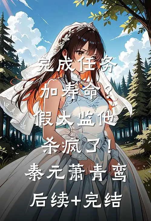完成任务加寿命？假太监他杀疯了！秦元萧青鸾后续+完结