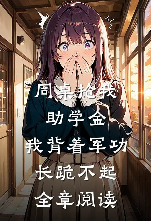 同桌抢我助学金，我背着军功长跪不起全章阅读
