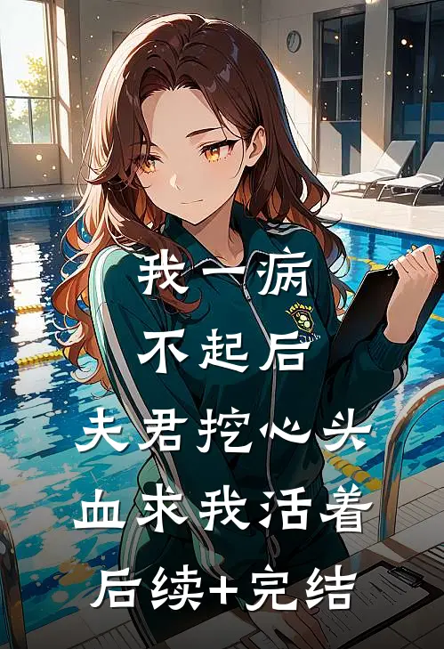 我一病不起后，夫君挖心头血求我活着后续+完结