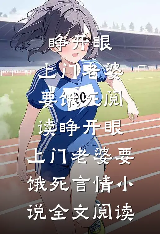 睁开眼：上门老婆要饿死阅读_睁开眼：上门老婆要饿死言情小说全文阅读