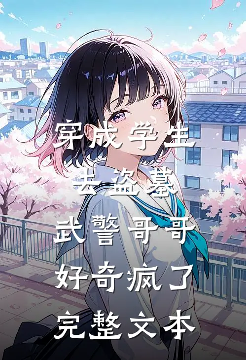 穿成学生去盗墓，武警哥哥好奇疯了完整文本