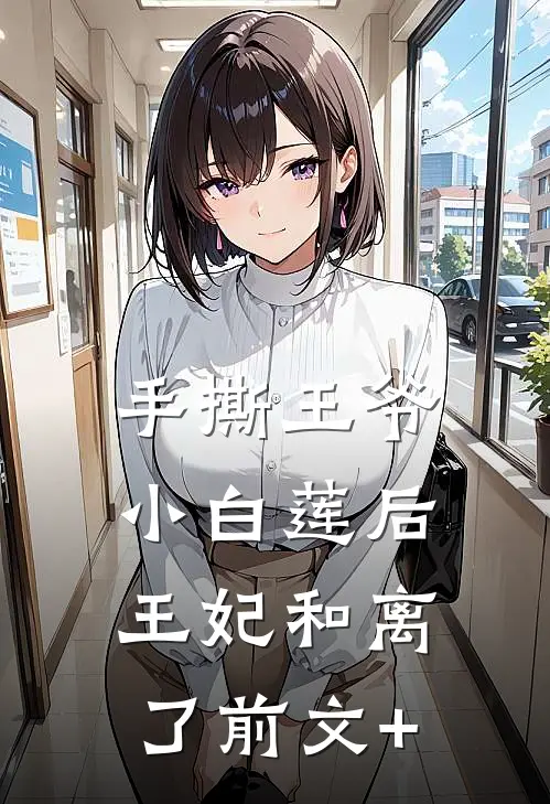 手撕王爷小白莲后，王妃和离了前文+