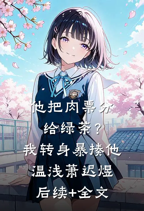 他把肉票分给绿茶？我转身暴揍他温浅萧迟煜后续+全文