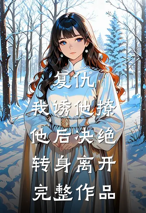 复仇：我诱他撩他后决绝转身离开完整作品