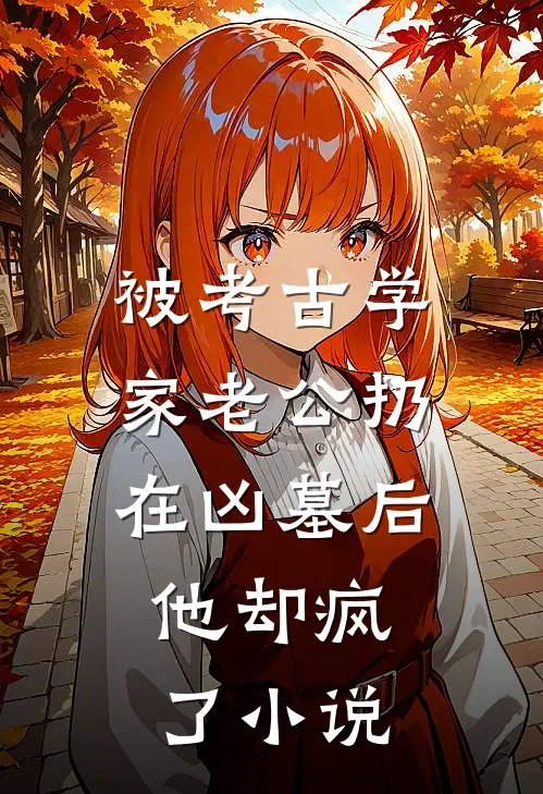 被考古学家老公扔在凶墓后，他却疯了小说