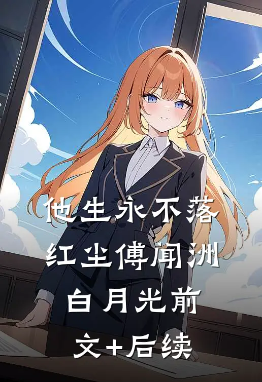 他生永不落红尘傅闻洲白月光前文+后续
