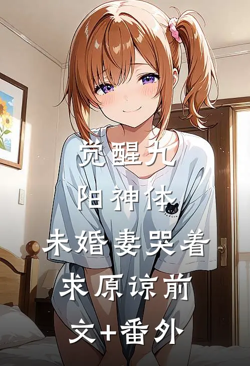 觉醒九阳神体，未婚妻哭着求原谅前文+番外