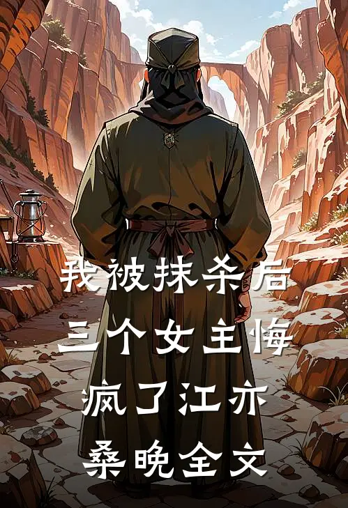 我被抹杀后，三个女主悔疯了江亦桑晚全文