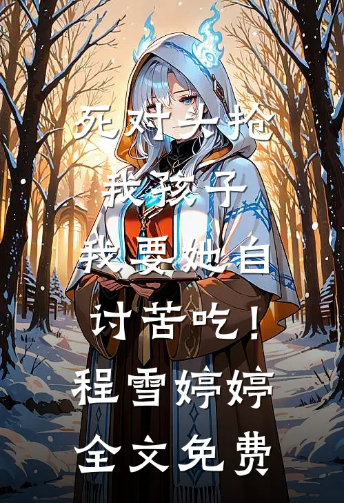 死对头抢我孩子，我要她自讨苦吃！程雪婷婷全文免费