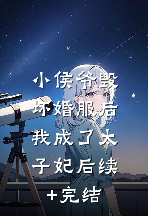 小侯爷毁坏婚服后，我成了太子妃后续+完结