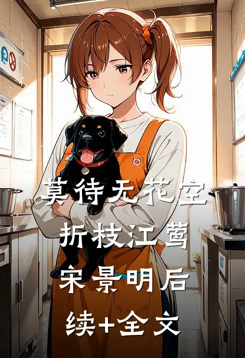 莫待无花空折枝江莺宋景明后续+全文