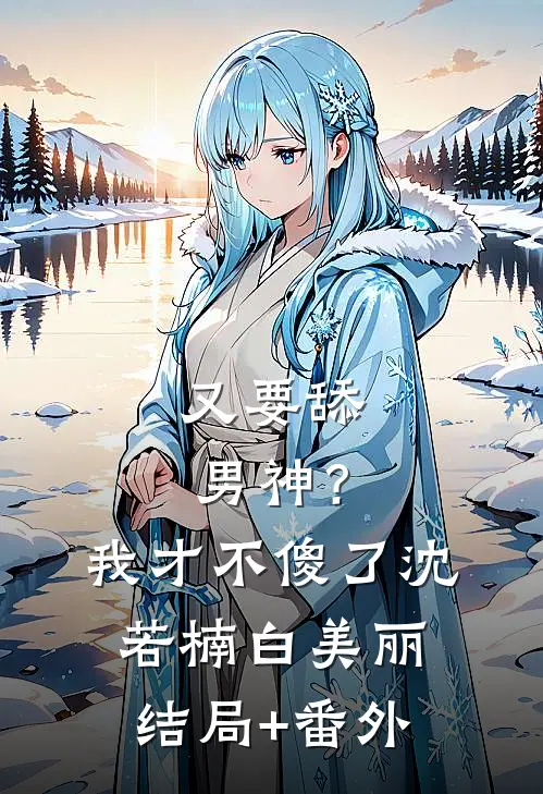 又要舔男神？我才不傻了沈若楠白美丽结局+番外
