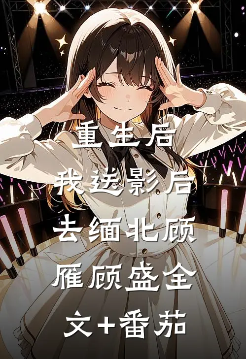 重生后，我送影后去缅北顾雁顾盛全文+番茄