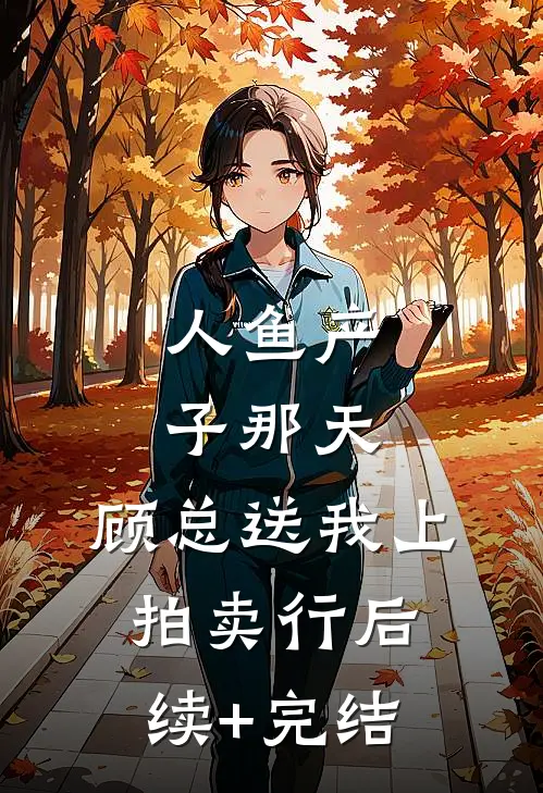 人鱼产子那天，顾总送我上拍卖行后续+完结