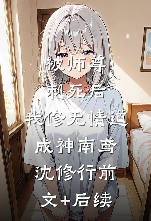 被师尊刺死后，我修无情道成神南鸢沈修行前文+后续