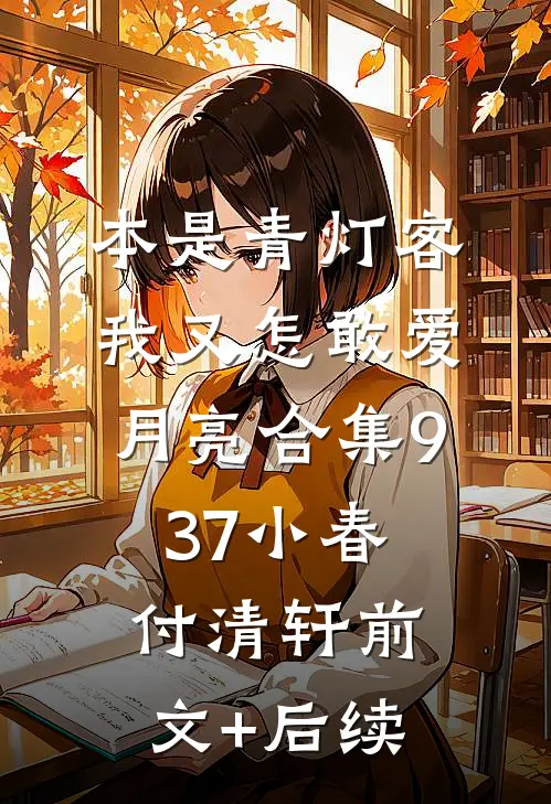 本是青灯客，我又怎敢爱月亮合集937小春付清轩前文+后续