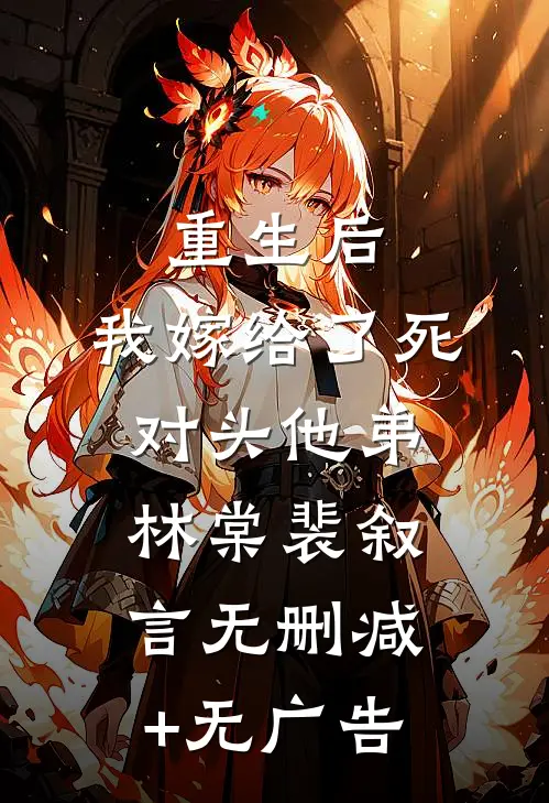 重生后，我嫁给了死对头他弟林棠裴叙言无删减+无广告