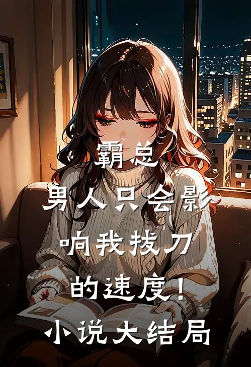霸总，男人只会影响我拔刀的速度！小说大结局