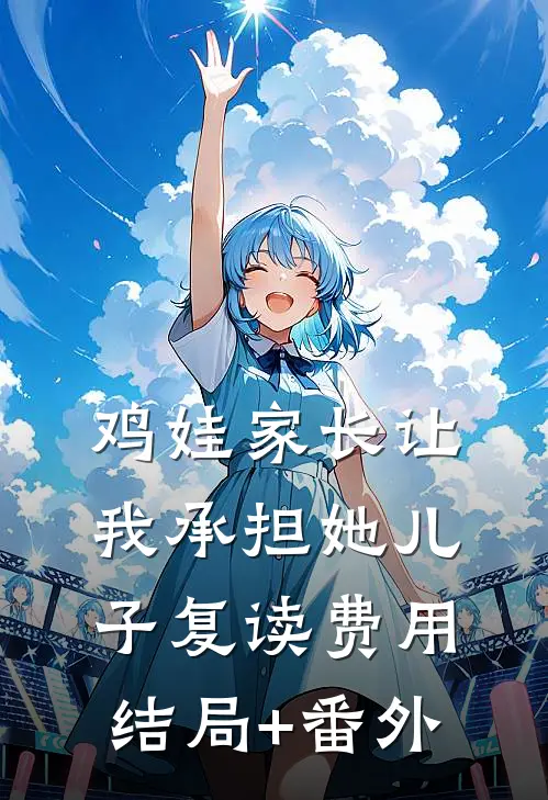 鸡娃家长让我承担她儿子复读费用结局+番外