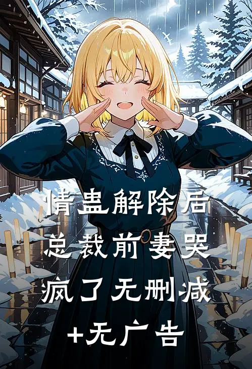 情蛊解除后，总裁前妻哭疯了无删减+无广告