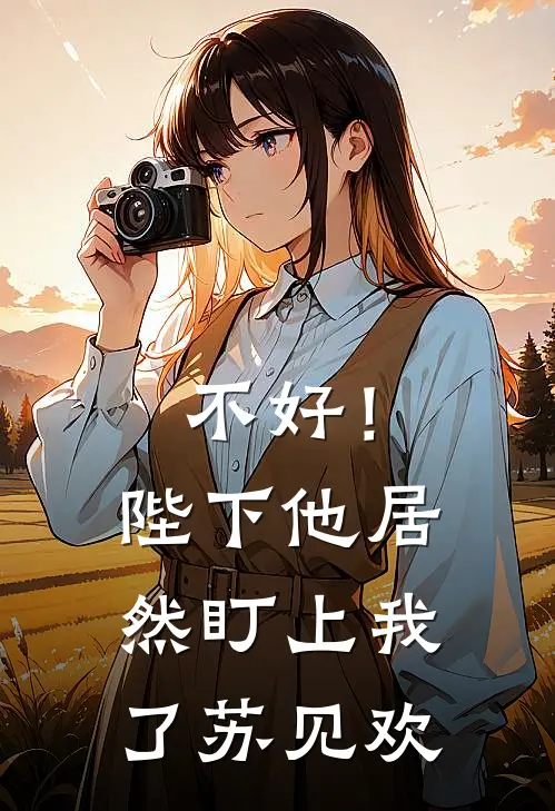 不好！陛下他居然盯上我了苏见欢