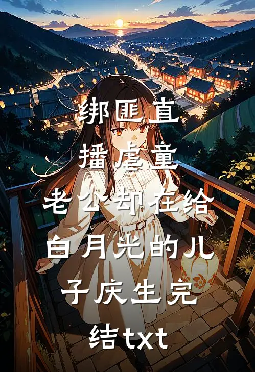 绑匪直播虐童，老公却在给白月光的儿子庆生完结txt