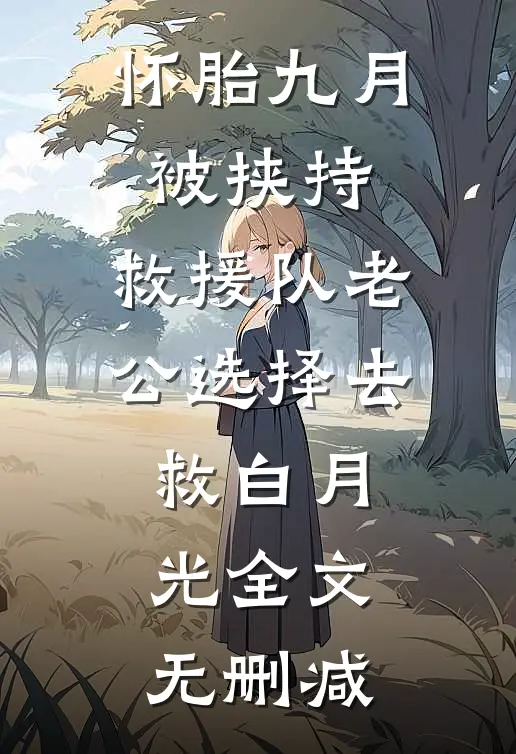 怀胎九月被挟持，救援队老公选择去救白月光全文无删减