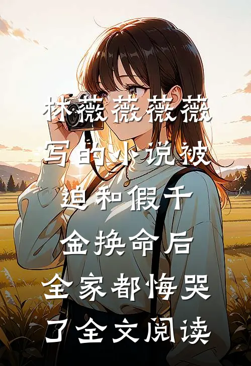 林薇薇薇薇写的小说被迫和假千金换命后，全家都悔哭了全文阅读