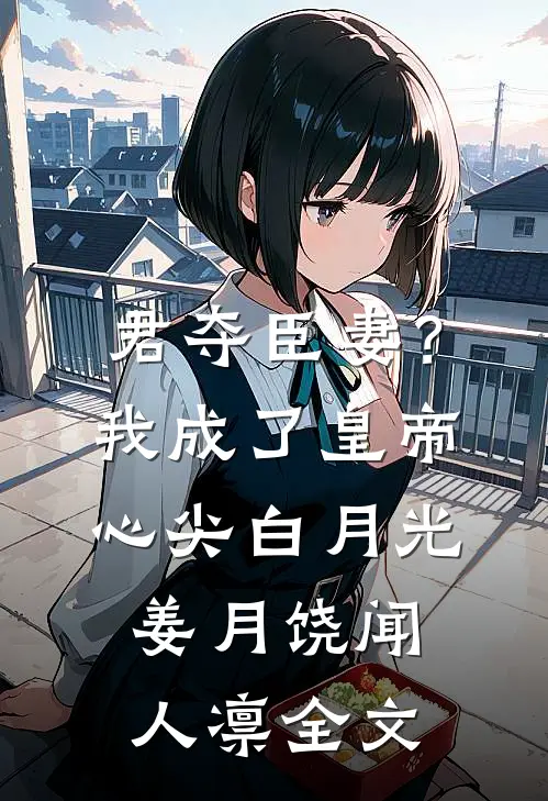君夺臣妻？我成了皇帝心尖白月光姜月饶闻人凛全文