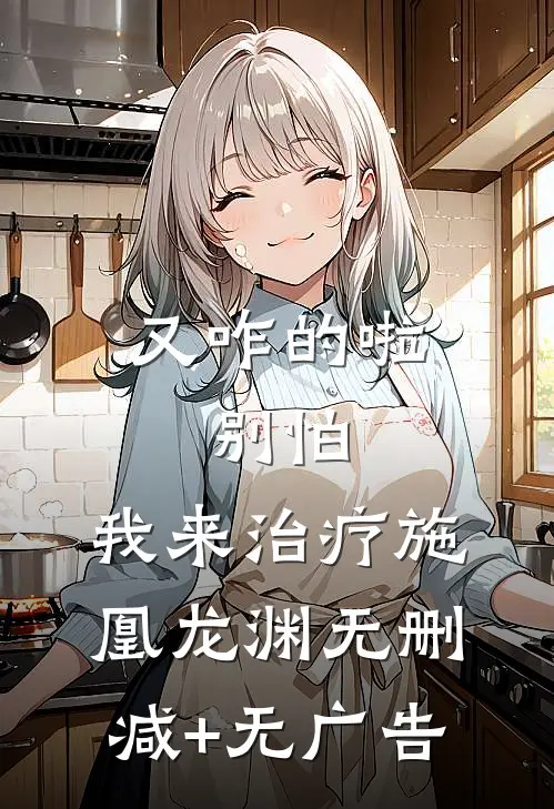 又咋的啦，别怕，我来治疗施凰龙渊无删减+无广告