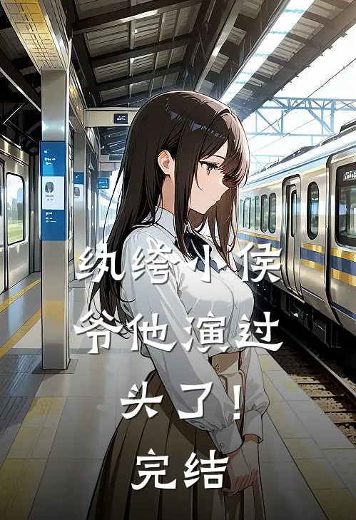 纨绔小侯爷他演过头了！完结
